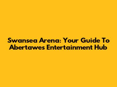 Swansea Arena: Your Guide To Abertawe's Entertainment Hub