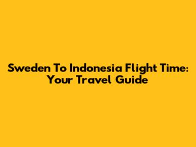 Sweden To Indonesia Flight Time: Your Travel Guide