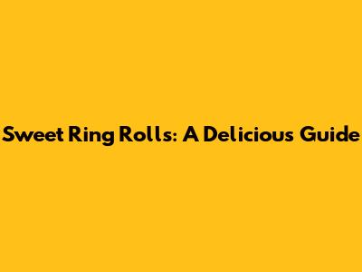 Sweet Ring Rolls: A Delicious Guide