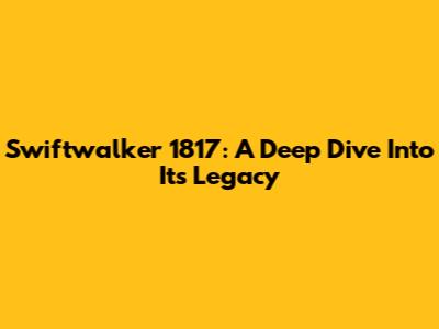 Swiftwalker 1817: A Deep Dive Into Its Legacy