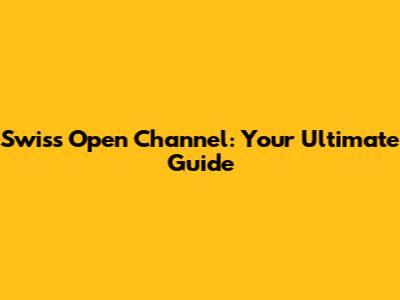 Swiss Open Channel: Your Ultimate Guide