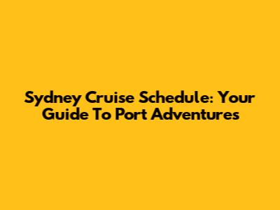 Sydney Cruise Schedule: Your Guide To Port Adventures