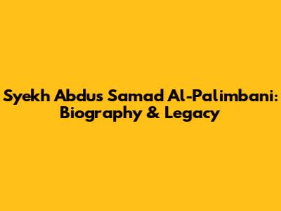 Syekh Abdus Samad Al-Palimbani: Biography & Legacy