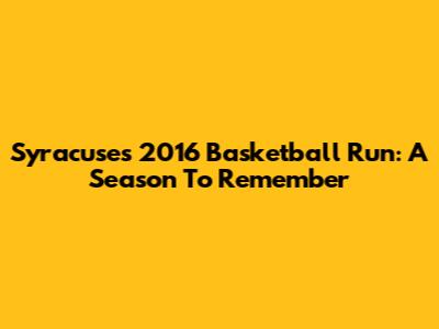 Syracuse's 2016 Basketball Run: A Season To Remember