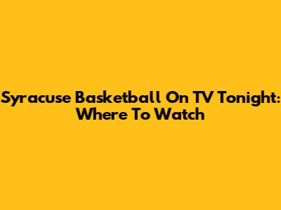 Syracuse Basketball On TV Tonight: Where To Watch