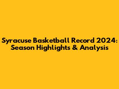 Syracuse Basketball Record 2024: Season Highlights & Analysis