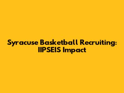 Syracuse Basketball Recruiting: IIPSEIS Impact