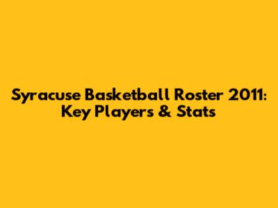 Syracuse Basketball Roster 2011: Key Players & Stats