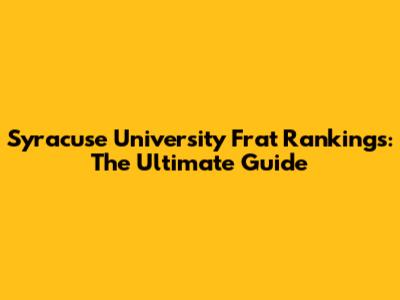 Syracuse University Frat Rankings: The Ultimate Guide