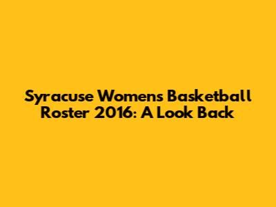 Syracuse Women's Basketball Roster 2016: A Look Back