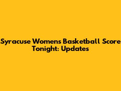 Syracuse Women's Basketball Score Tonight: Updates