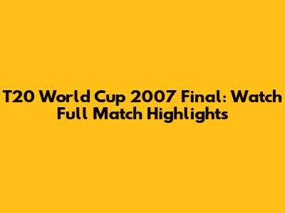 T20 World Cup 2007 Final: Watch Full Match Highlights