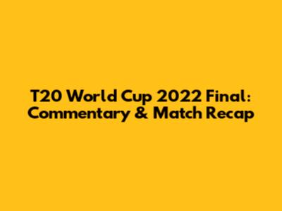 T20 World Cup 2022 Final: Commentary & Match Recap