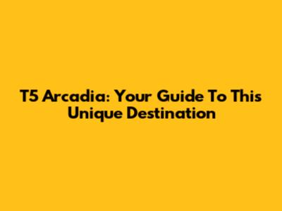 T5 Arcadia: Your Guide To This Unique Destination