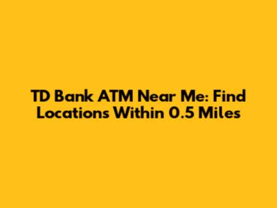 TD Bank ATM Near Me: Find Locations Within 0.5 Miles