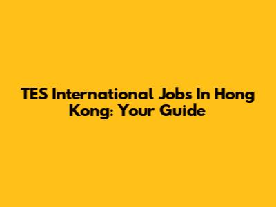 TES International Jobs In Hong Kong: Your Guide