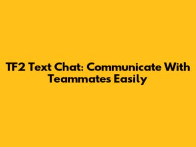 TF2 Text Chat: Communicate With Teammates Easily