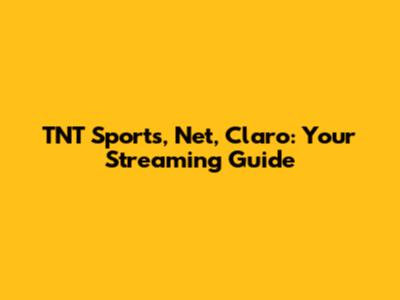 TNT Sports, Net, Claro: Your Streaming Guide