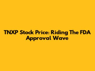 TNXP Stock Price: Riding The FDA Approval Wave