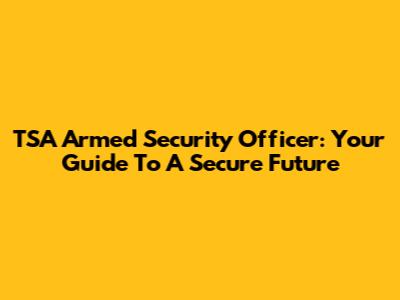 TSA Armed Security Officer: Your Guide To A Secure Future