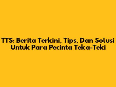 TTS: Berita Terkini, Tips, Dan Solusi Untuk Para Pecinta Teka-Teki