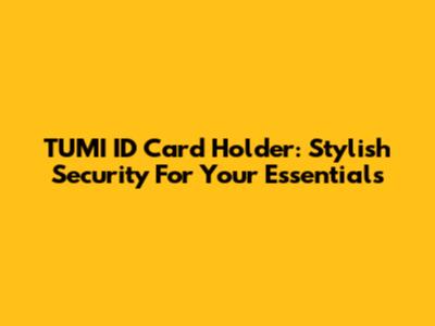 TUMI ID Card Holder: Stylish Security For Your Essentials