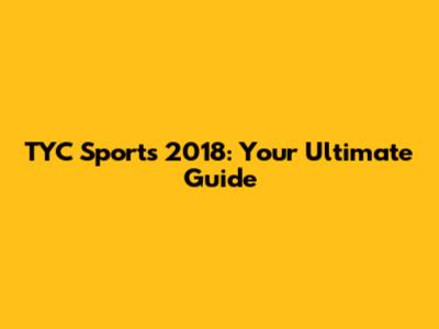 TYC Sports 2018: Your Ultimate Guide