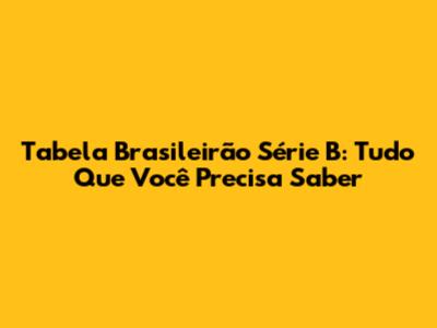 Tabela Brasileirão Série B: Tudo Que Você Precisa Saber