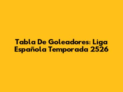 Tabla De Goleadores: Liga Española Temporada 2526