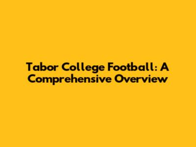 Tabor College Football: A Comprehensive Overview