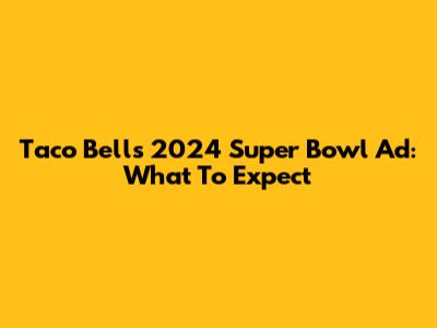 Taco Bell's 2024 Super Bowl Ad: What To Expect