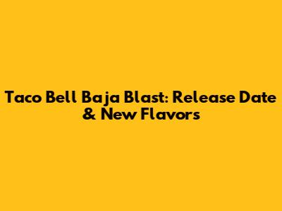 Taco Bell Baja Blast: Release Date & New Flavors