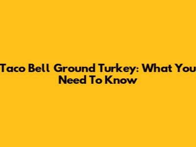 Taco Bell Ground Turkey: What You Need To Know