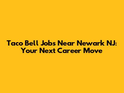 Taco Bell Jobs Near Newark NJ: Your Next Career Move