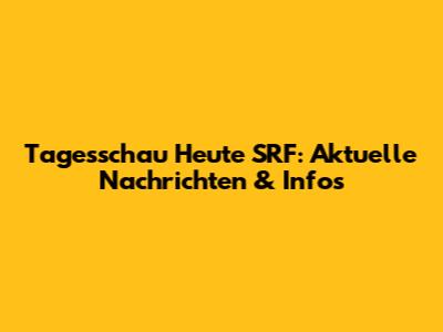 Tagesschau Heute SRF: Aktuelle Nachrichten & Infos