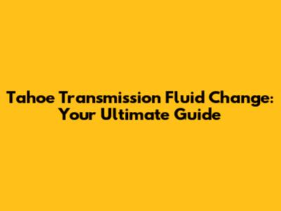 Tahoe Transmission Fluid Change: Your Ultimate Guide