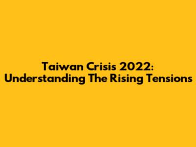 Taiwan Crisis 2022: Understanding The Rising Tensions