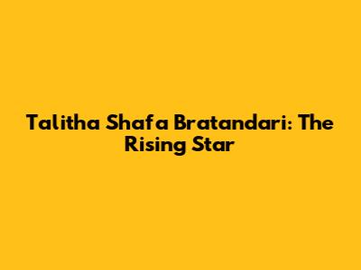 Talitha Shafa Bratandari: The Rising Star
