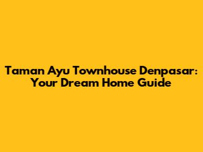 Taman Ayu Townhouse Denpasar: Your Dream Home Guide