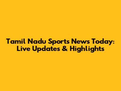 Tamil Nadu Sports News Today: Live Updates & Highlights