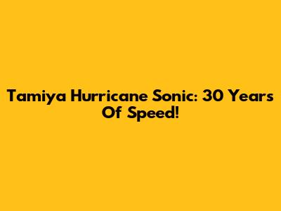 Tamiya Hurricane Sonic: 30 Years Of Speed!