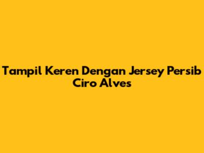 Tampil Keren Dengan Jersey Persib Ciro Alves