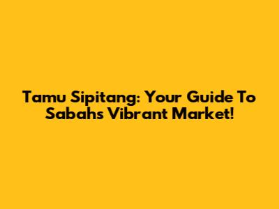Tamu Sipitang: Your Guide To Sabah's Vibrant Market!