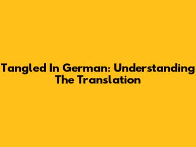 Tangled In German: Understanding The Translation