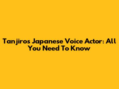 Tanjiro's Japanese Voice Actor: All You Need To Know