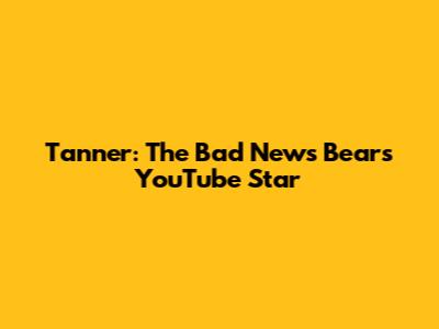 Tanner: The Bad News Bears YouTube Star