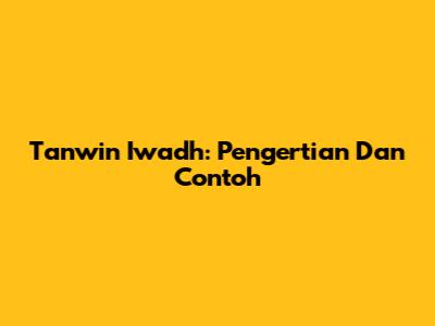 Tanwin Iwadh: Pengertian Dan Contoh