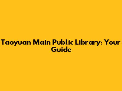Taoyuan Main Public Library: Your Guide