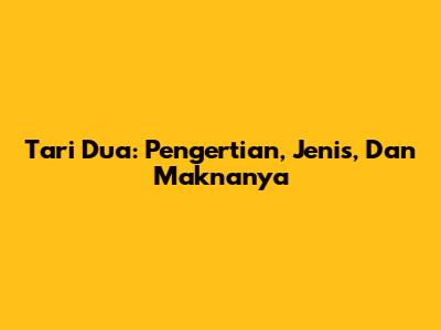 Tari Dua: Pengertian, Jenis, Dan Maknanya