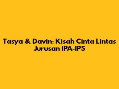 Tasya & Davin: Kisah Cinta Lintas Jurusan IPA-IPS